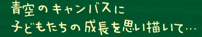 青空のキャンバスに子どもたちの成長を思い描いて